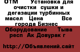 ОТМ-3000 Установка для очистки, сушки и дегазации турбинных масел › Цена ­ 111 - Все города Бизнес » Оборудование   . Тыва респ.,Ак-Довурак г.
